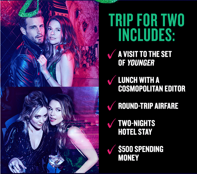 Trip for two includes: A visit to the set  of Younger   Lunch with a Cosmopolitan editor  Round-trip airfare   Two-nights hotel stay  $500 spending  money