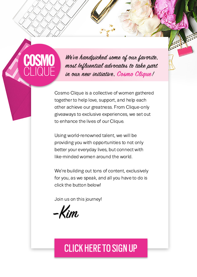 We've handpicked some of our favorite, most influential advocates to take part in our new initiative, Cosmo Clique. Click here to sign up