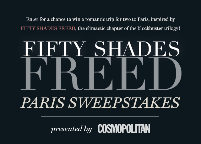 Enter for a chance to win a romantic trip for two to Paris, inspired by  Fifty Shades Freed, the climactic chapter of the blockbuster trilogy! Presented by COSMOPOLITAN