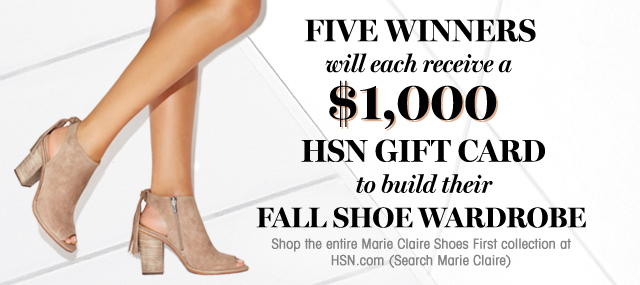 Five winners will each receive a $1,000 HSN Gift Card to build their Fall Shoe Wardrobe. Shop the entire Marie Claire Shoes First collection at HSN.com (Search Marie Claire)