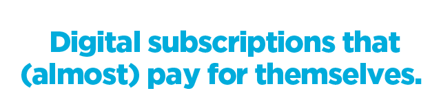 Digital subscriptions that (almost) pay for themselves.