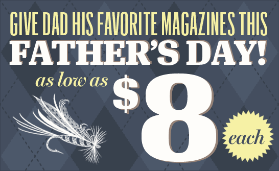 GIVE DAD HIS FAVORITE MAGAZINES THIS FATHER'S DAY! AS LOW AS $8 EACH!
