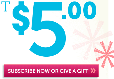 SUBSCRIBE NOW OR GIVE AS A GIFT >>