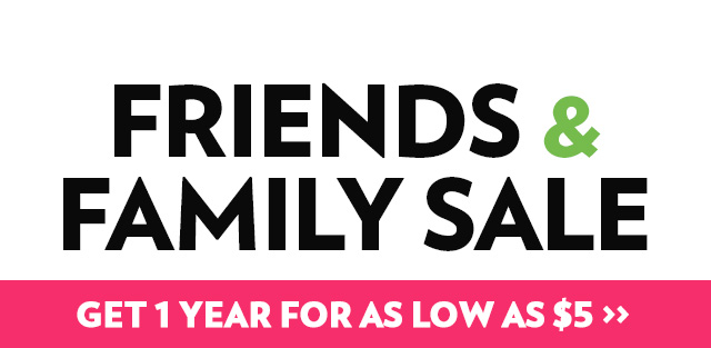 FRIENDS AND FAMILY SALE Get 1 YYear for as Low as $5!