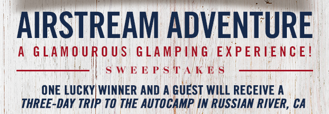 airstream adventure sweepstakes. one lucky winner and a guest will receive a three day trip to the autocamp in russian river, ca. a glamourous glamping experience.
