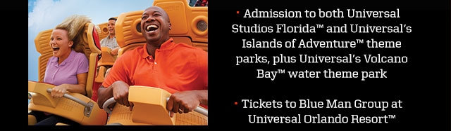 ADMISSION TO BOTH UNIVERSAL STUDIOS FLORIDA™ AND UNIVERSAL'S ISLANDS OF ADVENTURE™ THEME PARKS, PLUS UNIVERSAL'S VOLCANO BAY™ WATER THEME PARK; TICKETS TO BLUE MAN GROUP AT UNIVERSAL ORLANDO RESORT™