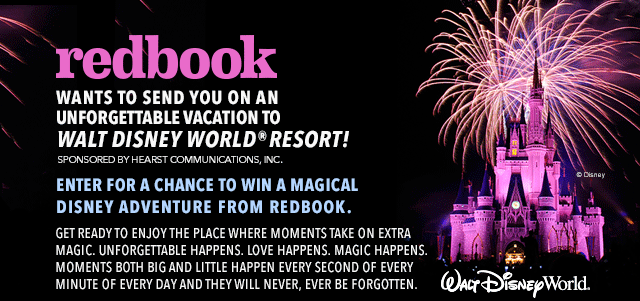 REDBOOK wants to send you on an unforgettable vacation to Walt Disney World®! Enter for a chance to win a magical Disney adventure from Redbook. Get ready to enjoy the place where moments take on extra magic. Unforgettable 
happens. Love happens. Magic happens. Moments both big and little happen every second of every minute of every day and they will never, ever be forgotten. 