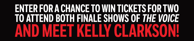 ENTER FOR A CHANCE TO WIN TICKETS FOR TWO TO ATTEND BOTH FINALE SHOWS OF THE VOICE AND MEET KELLY CLARKSON!