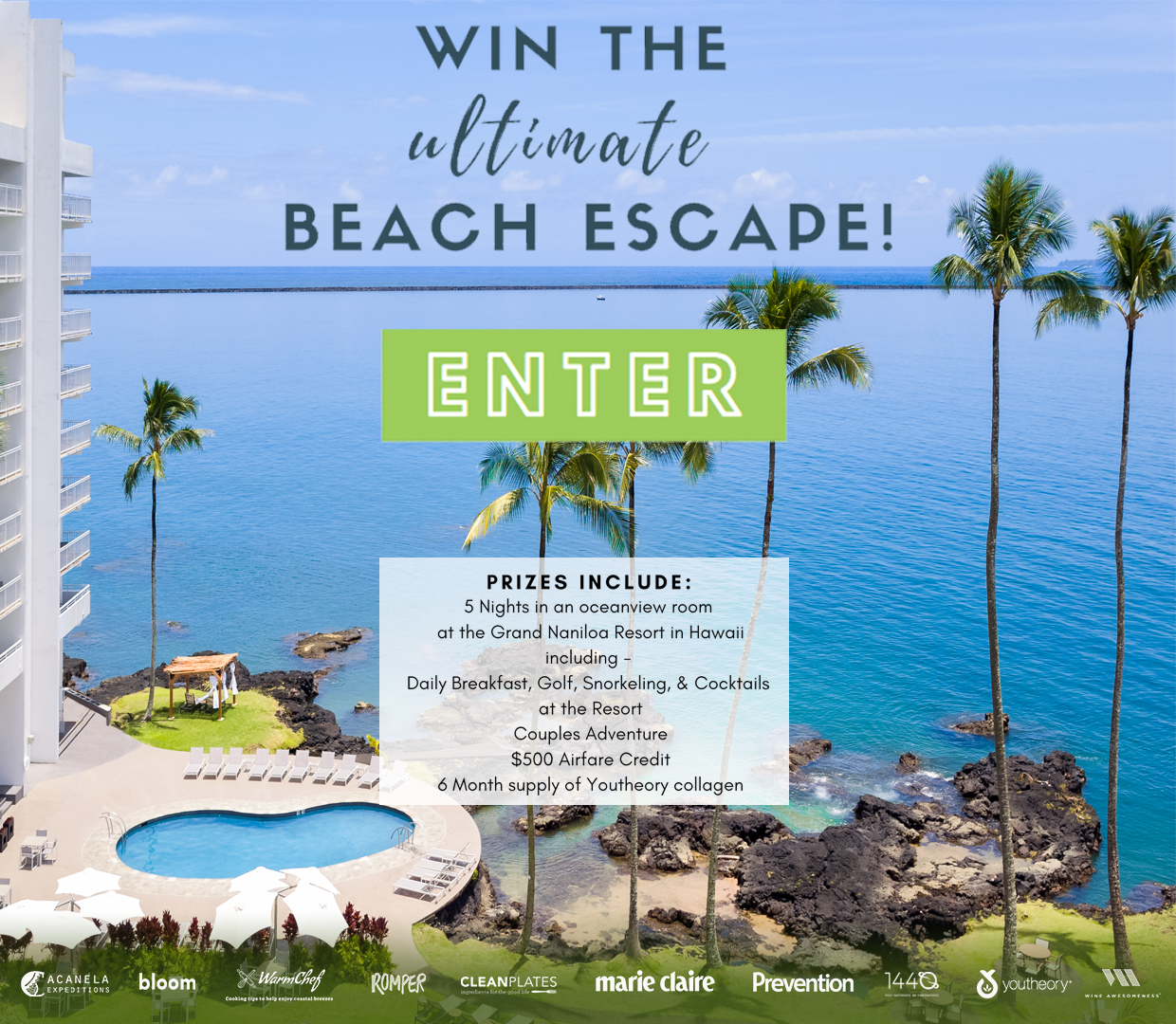 Enter to win the Ultimate Beach Escape! Prize includes: Five nights in an oceanview room at the Grand Naniloa Resort in Hawaii, daily Breakfast, golf, snorkeling, and cocktails at the Resort, a Couples Adventure, $500 Airfare Credit, and a six month supply of Youtheory collagen. Enter now!