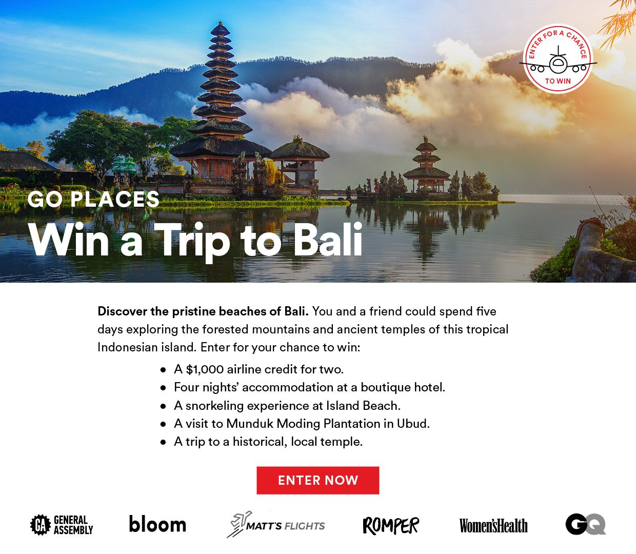 Discover the pristine beaches of Bali. You and a friend could spend five days exploring the lush mountains and ancient temples of this tropical Indonesian island. Enter now!